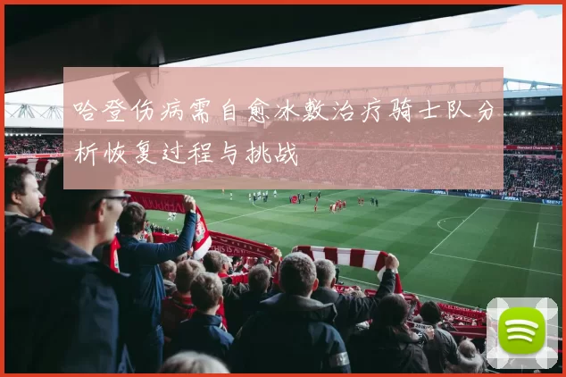 哈登伤病需自愈冰敷治疗骑士队分析恢复过程与挑战