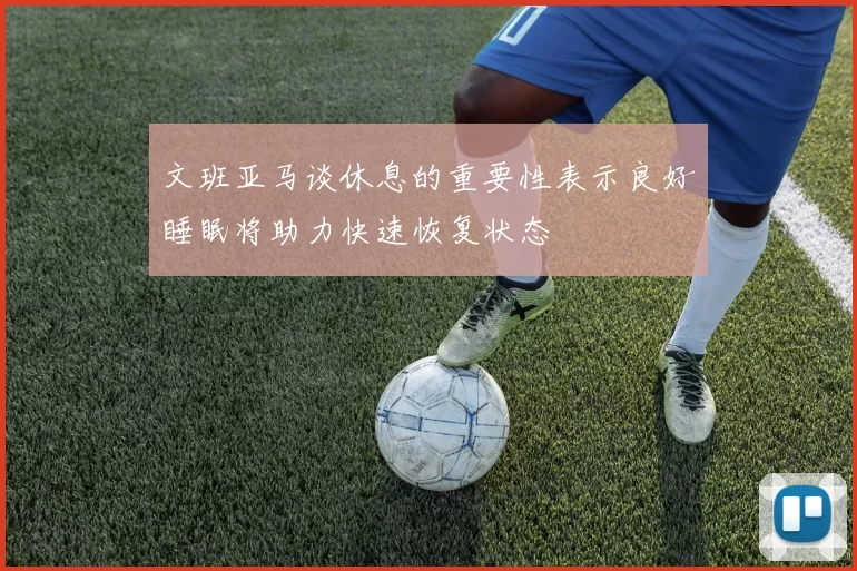 文班亚马谈休息的重要性表示良好睡眠将助力快速恢复状态
